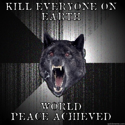 KILL EVERYONE ON EARTH WORLD PEACE ACHIEVED Insanity Wolf