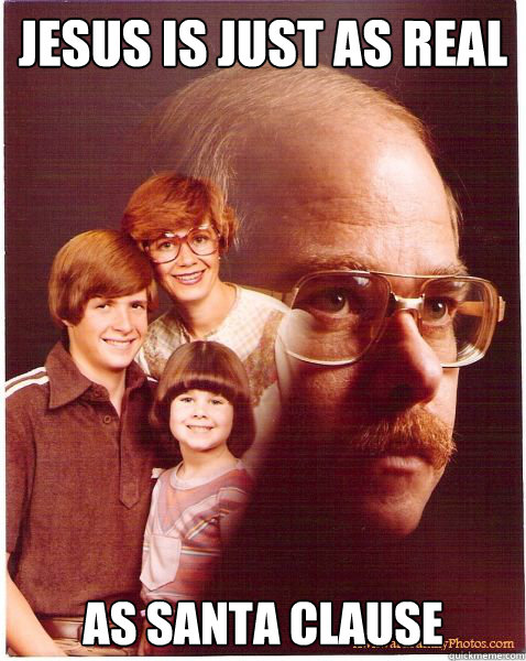 Jesus is just as real as santa clause  Vengeance Dad