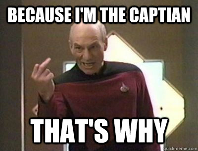 Because I'm the captian That's why - Because I'm the captian That's why  Because I said so Picard