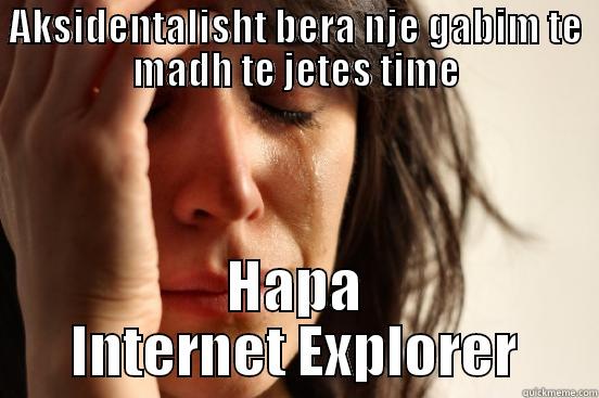 AKSIDENTALISHT BERA NJE GABIM TE MADH TE JETES TIME HAPA INTERNET EXPLORER First World Problems