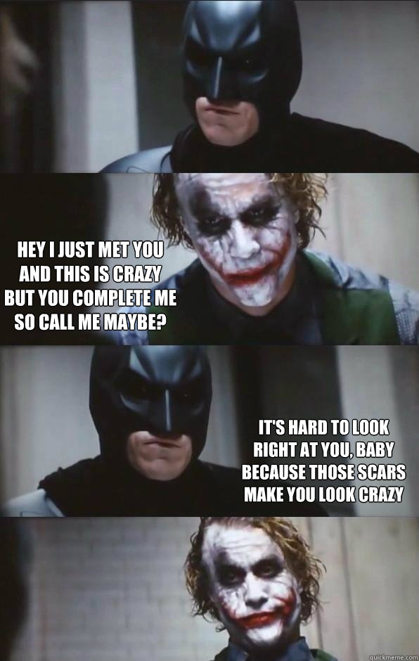 Hey I just met you
And this is crazy
But you complete me
So call me maybe? It's hard to look
right at you, baby
Because those scars
make you look crazy  Batman Panel