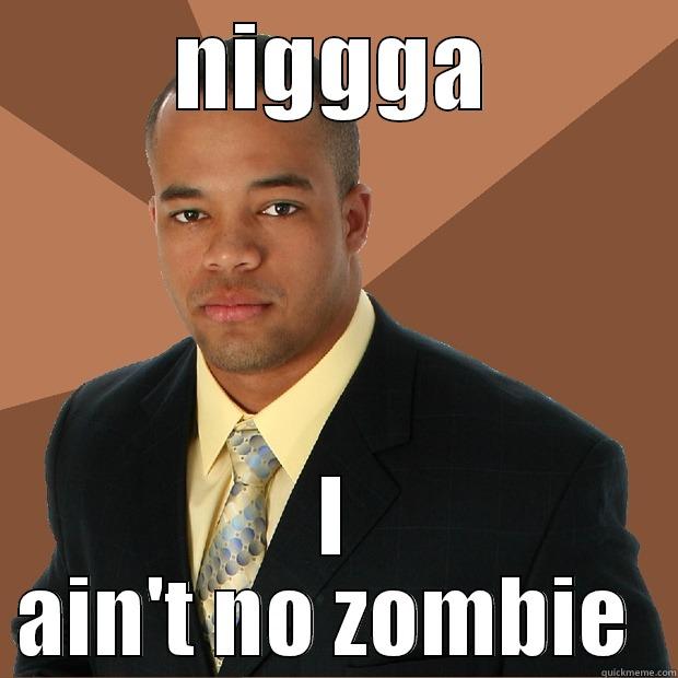 ain't no zombie - NIGGGA I AIN'T NO ZOMBIE  Successful Black Man