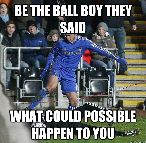 Be the Ball boy they said what could possible happen to you  