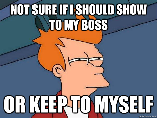 Not sure if I should show to my boss Or keep to myself  Futurama Fry