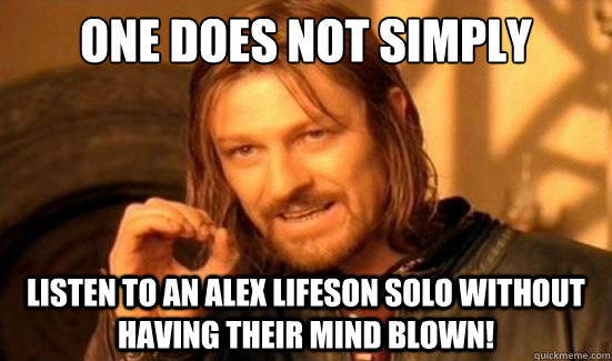 One Does Not Simply Listen to an Alex Lifeson solo without having their mind blown!  Boromir
