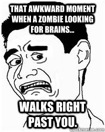 That awkward moment when a zombie looking for brains... walks right past you. - That awkward moment when a zombie looking for brains... walks right past you.  Misc