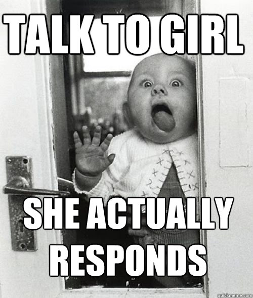 Talk to girl She actually responds - Talk to girl She actually responds  Sexually Inept Baby