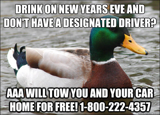 Drink on New Years Eve and don't have a designated driver? AAA will tow you and your car home for free! 1-800-222-4357 - Drink on New Years Eve and don't have a designated driver? AAA will tow you and your car home for free! 1-800-222-4357  Actual Advice Mallard