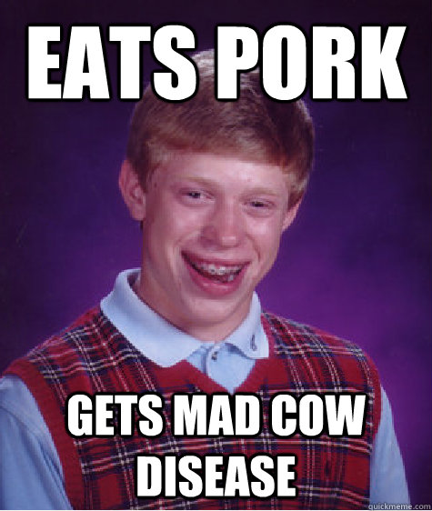 Eats pork gets mad cow disease  Bad Luck Brian
