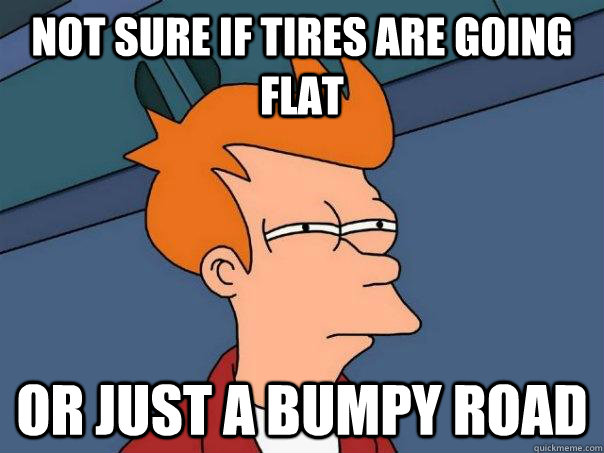 Not sure if tires are going flat Or just a bumpy road  Futurama Fry