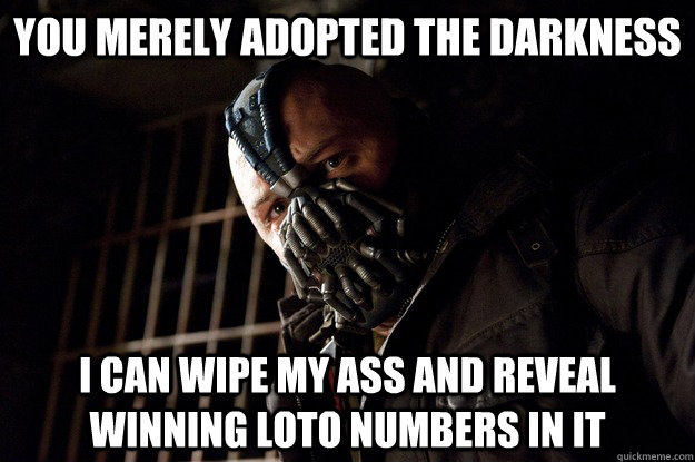 You merely adopted the darkness i can wipe my ass and reveal winning loto numbers in it  Angry Bane