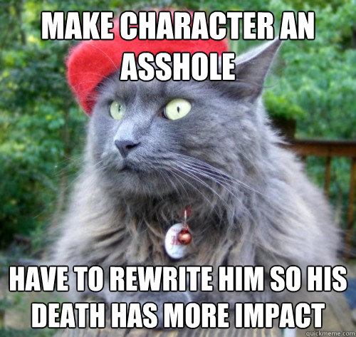 Make Character An Asshole Have to rewrite him so his death has more impact  
