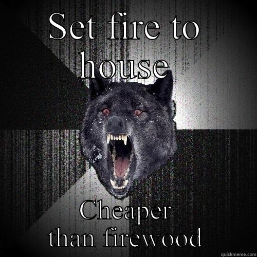 SET FIRE TO HOUSE CHEAPER THAN FIREWOOD Insanity Wolf
