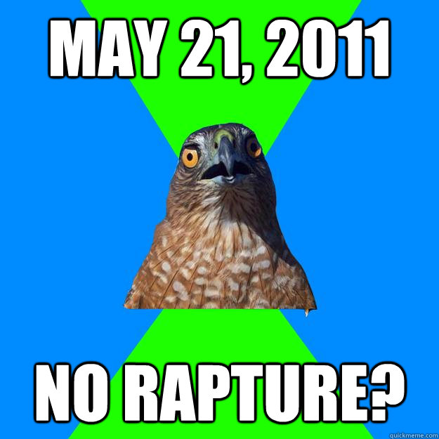 May 21, 2011 no rapture? - May 21, 2011 no rapture?  Hawkward