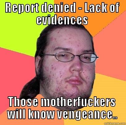 REPORT DENIED - LACK OF EVIDENCES THOSE MOTHERFUCKERS WILL KNOW VENGEANCE.. Butthurt Dweller