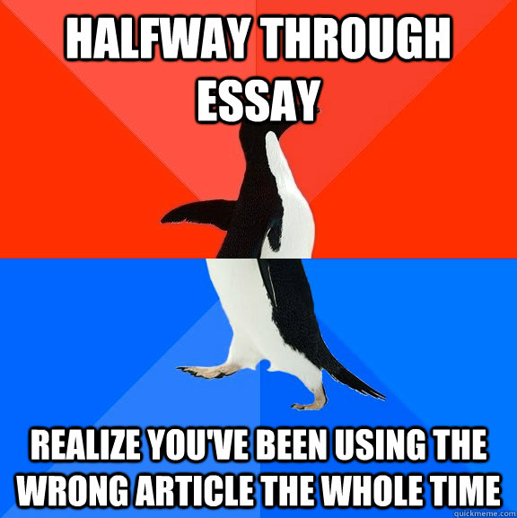 halfway through essay realize you've been using the wrong article the whole time  Socially Awesome Awkward Penguin