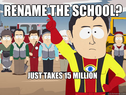 rename the school? just takes 15 million  Captain Hindsight
