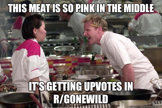 THIS MEAT IS SO PINK IN THE MIDDLE IT'S GETTING UPVOTES IN R/GONEWILD  