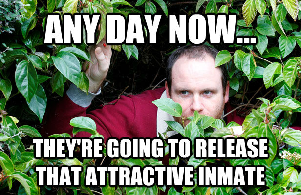 ANY DAY NOW... THEY'RE GOING TO RELEASE THAT ATTRACTIVE INMATE  Creepy Stalker Guy