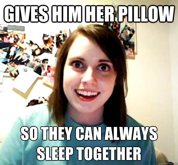Gives him her pillow so they can always sleep together   Overly Attached Girlfriend