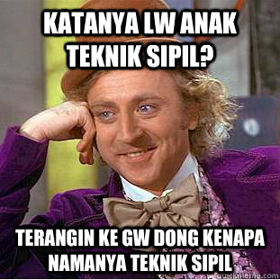 katanya lw anak teknik sipil? terangin ke gw dong kenapa namanya teknik sipil  Creepy Wonka
