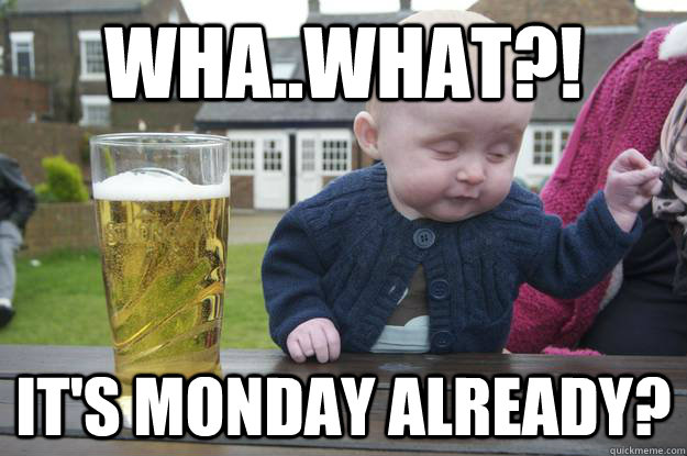 Wha..what?! It's monday already?   drunk baby