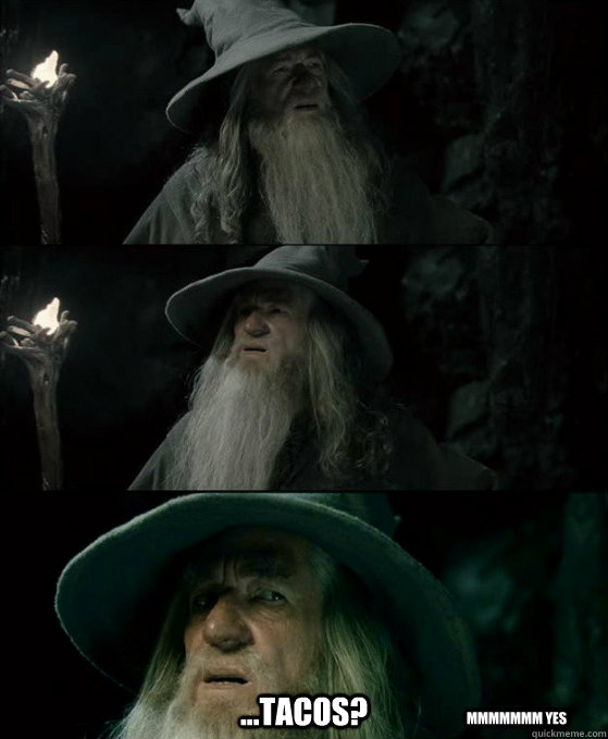 mmmmmmm yes ...Tacos?  Confused Gandalf