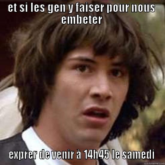 ET SI LES GEN Y FAISER POUR NOUS EMBETER EXPRER DE VENIR À 14H45 LE SAMEDI conspiracy keanu