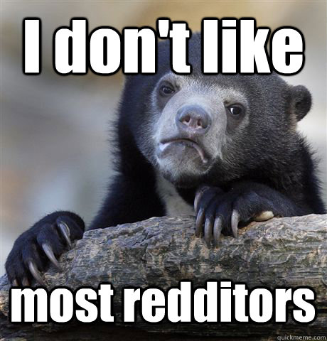 I don't like most redditors  Confession Bear