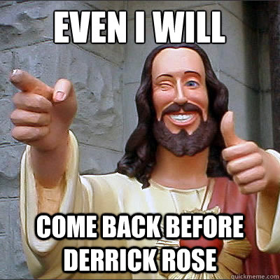 even i will come back before derrick rose   Good Guy Jesus