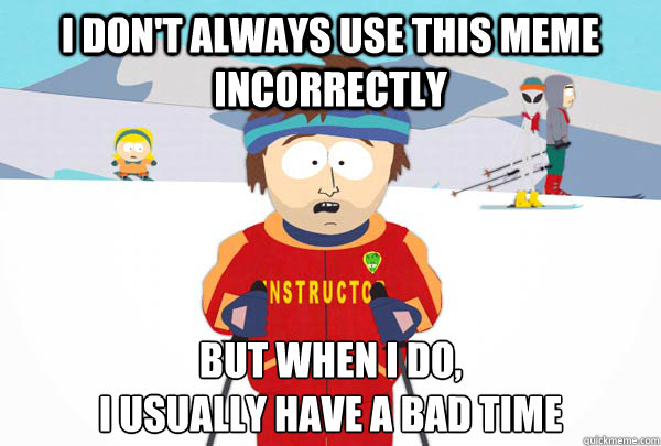 I don't always use this meme incorrectly But when i do,
I usually have a bad time  Super Cool Ski Instructor