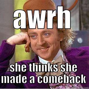 AWRH SHE THINKS SHE MADE A COMEBACK Condescending Wonka