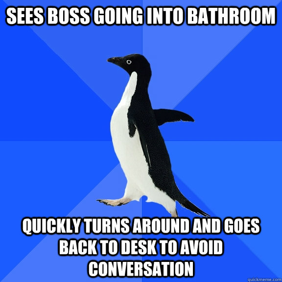 sees boss going into bathroom quickly turns around and goes back to desk to avoid conversation  Socially Awkward Penguin