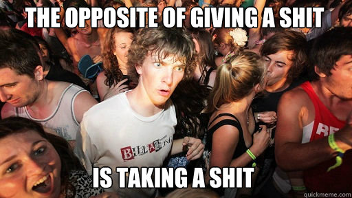 The opposite of giving a shit is taking a shit  Sudden Clarity Clarence