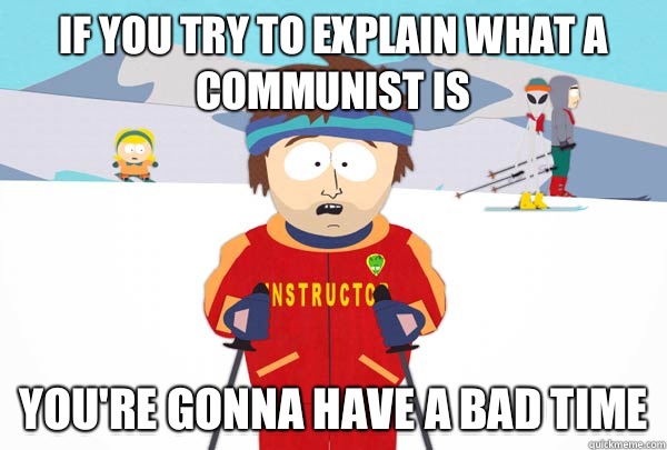 If you try to explain what a communist is You're gonna have a bad time  Super Cool Ski Instructor