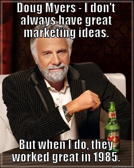 DOUG MYERS - I DON'T ALWAYS HAVE GREAT MARKETING IDEAS. BUT WHEN I DO, THEY WORKED GREAT IN 1985. The Most Interesting Man In The World
