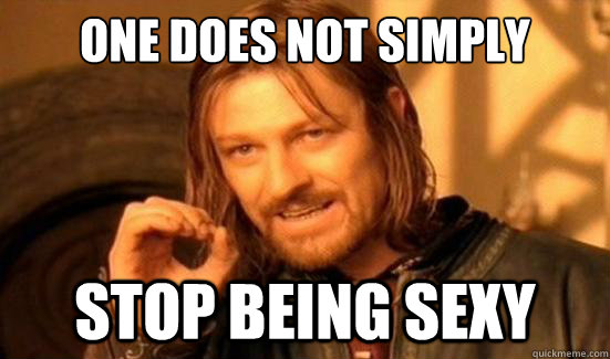 one does not simply  stop being sexy  Boromir