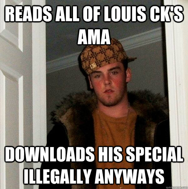 Reads all of Louis CK's AMA Downloads his special illegally anyways - Reads all of Louis CK's AMA Downloads his special illegally anyways  Scumbag Steve