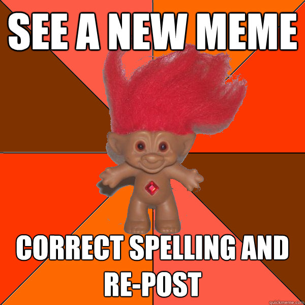 See a new meme Correct Spelling and re-post  Grammar Troll