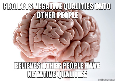 Projects negative qualities onto other people Believes other people have negative qualities  Scumbag Brain