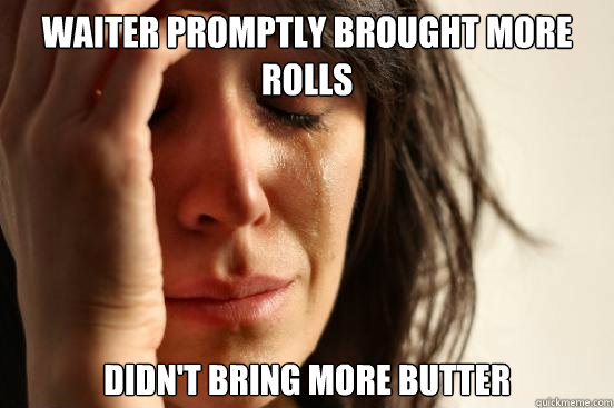 waiter promptly brought more rolls didn't bring more butter  First World Problems
