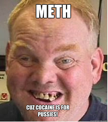 METH Cuz cocaine is for pussies! - METH Cuz cocaine is for pussies!  Meth Mouth Mark