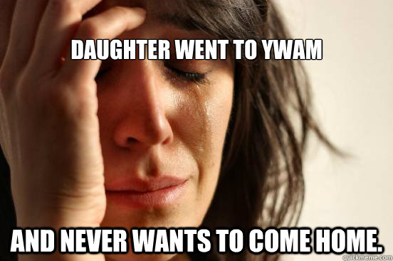 
Daughter went to YWAM and never wants to come home.  First World Problems