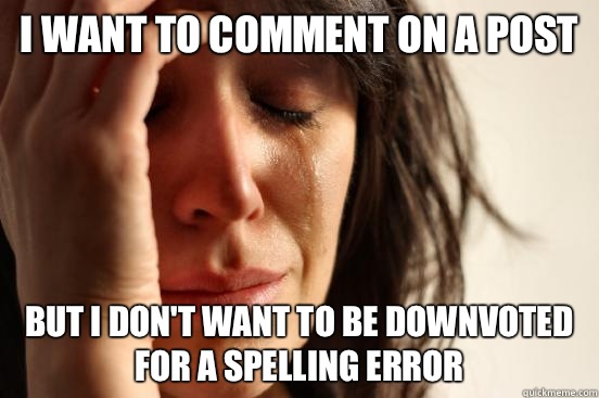 I want to comment on a post but I don't want to be downvoted for a spelling error - I want to comment on a post but I don't want to be downvoted for a spelling error  First World Problems