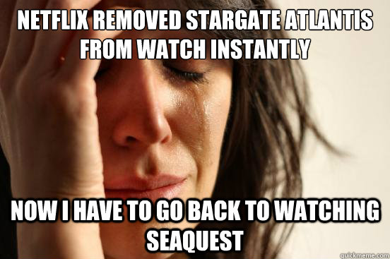 Netflix removed Stargate Atlantis from watch instantly Now I have to go back to watching Seaquest - Netflix removed Stargate Atlantis from watch instantly Now I have to go back to watching Seaquest  First World Problems