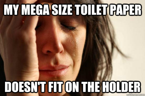 My mega size toilet paper doesn't fit on the holder  First World Problems