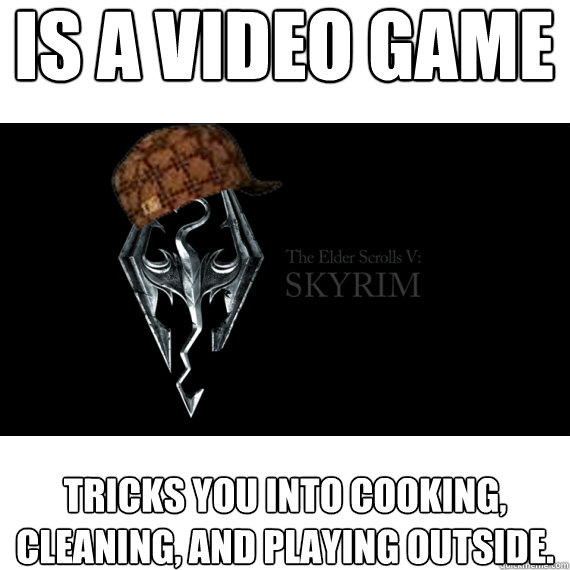 Is a Video Game Tricks you into cooking, cleaning, and playing outside. - Is a Video Game Tricks you into cooking, cleaning, and playing outside.  Scumbag Skyrim