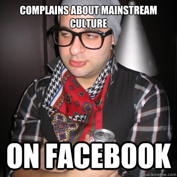 complains about mainstream culture on facebook - complains about mainstream culture on facebook  Oblivious Hipster