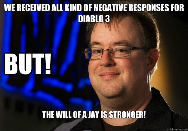 We received all kind of negative responses for Diablo 3 But! The will of a Jay is stronger! - We received all kind of negative responses for Diablo 3 But! The will of a Jay is stronger!  Jay Wilson