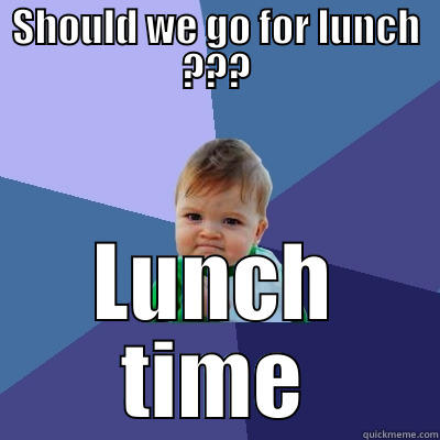 SHOULD WE GO FOR LUNCH ??? LUNCH TIME Success Kid